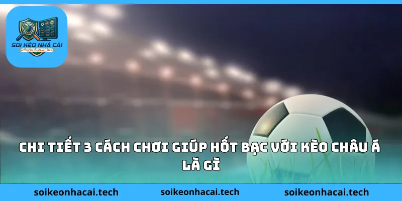 Chi tiết 3 cách chơi giúp hốt bạc với kèo châu Á là gì