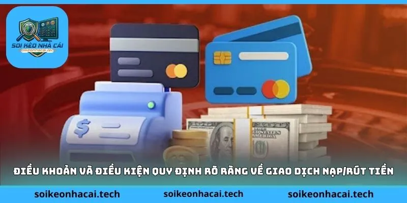 Điều khoản và điều kiện quy định rõ ràng về giao dịch nạp/rút tiền