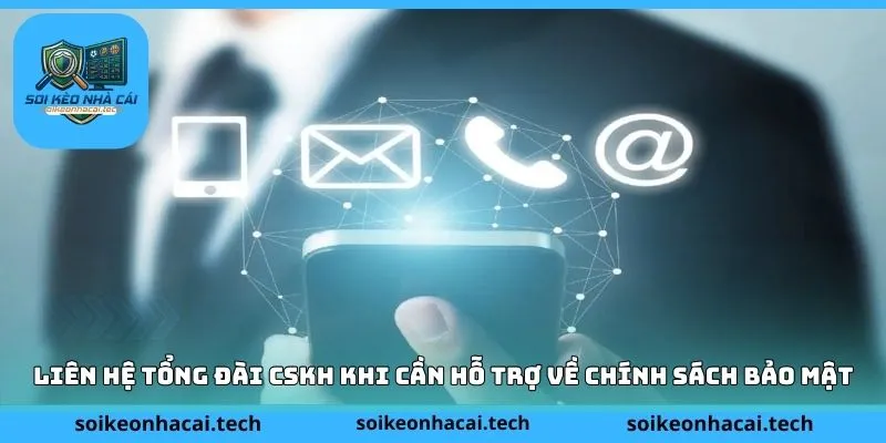 Liên hệ tổng đài CSKH khi cần hỗ trợ về chính sách bảo mật