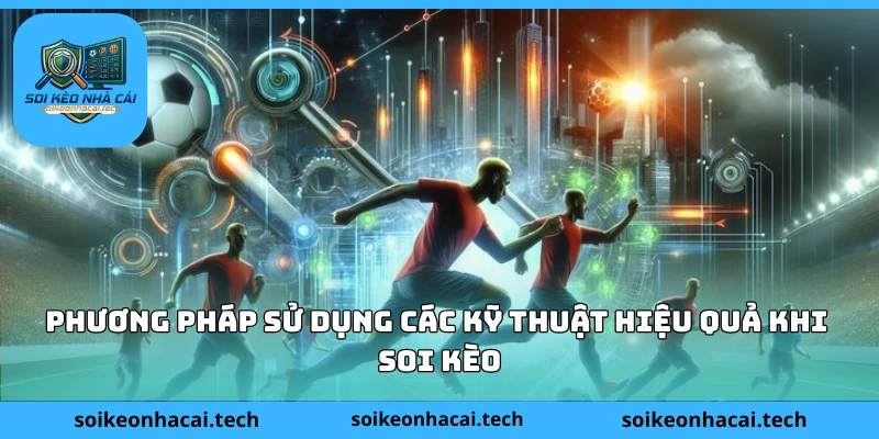 Phương pháp sử dụng các kỹ thuật hiệu quả khi soi kèo